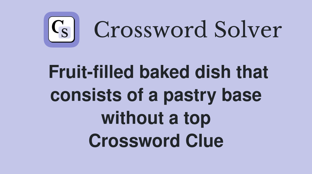 Fruit-filled baked dish that consists of a pastry base without a top Crossword Clue