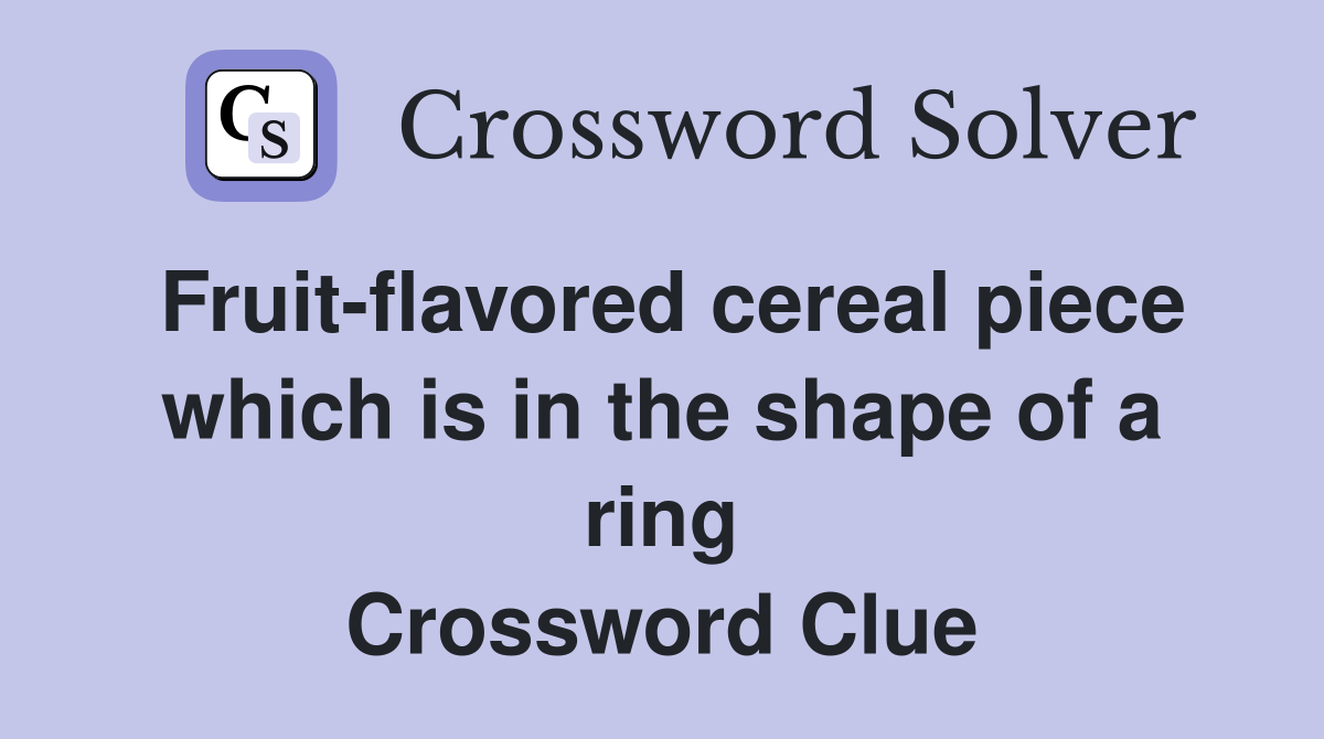Fruit-flavored cereal piece which is in the shape of a ring Crossword Clue