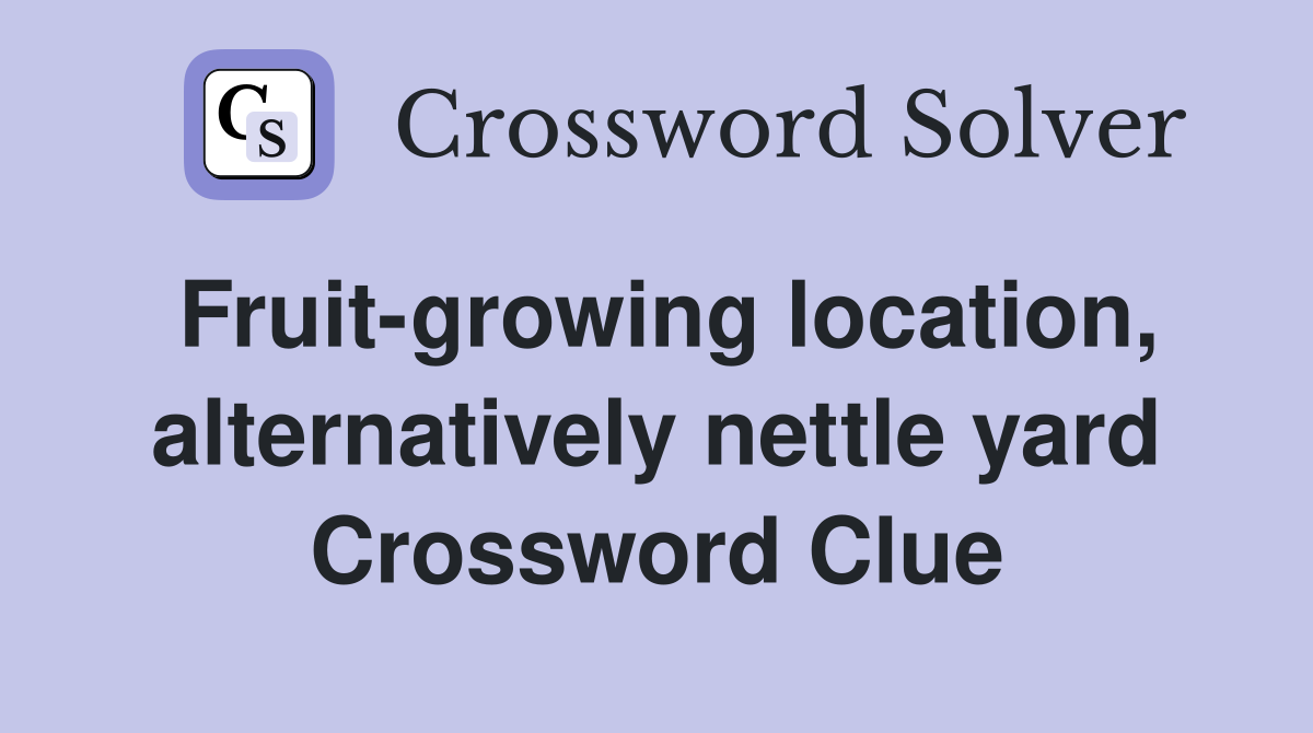 Fruit-growing location, alternatively nettle yard Crossword Clue