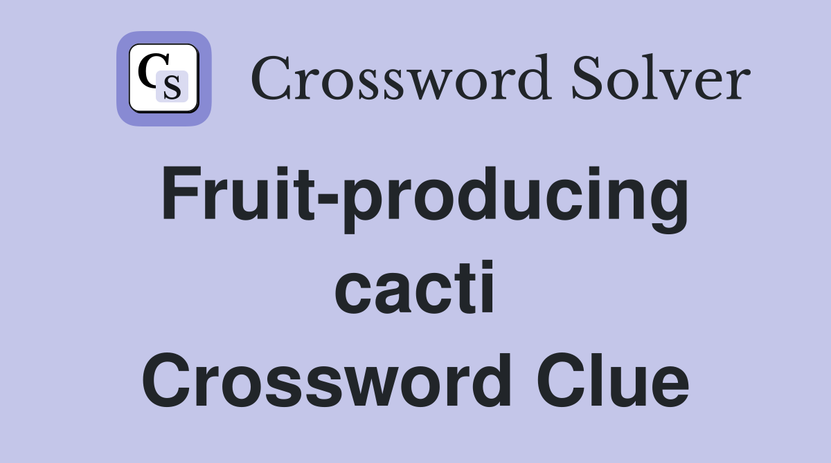 Fruit-producing cacti Crossword Clue