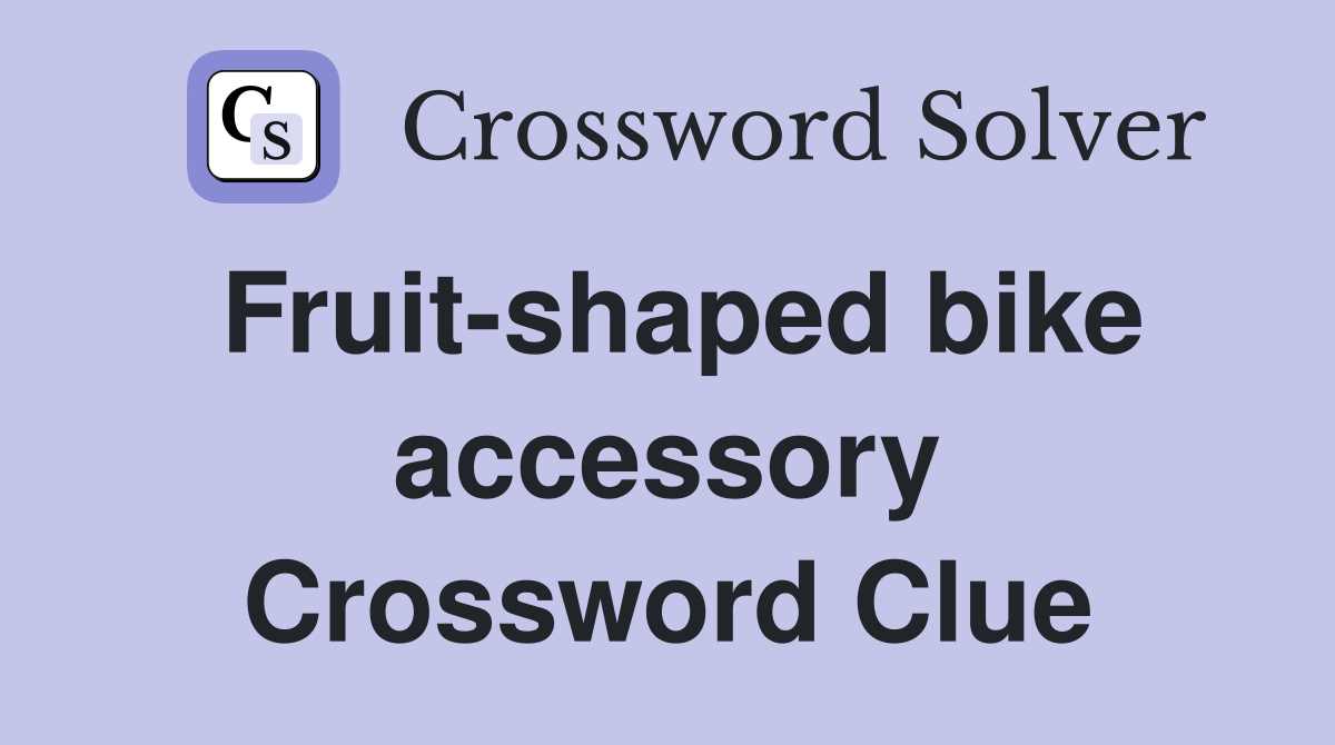 Fruit-shaped bike accessory Crossword Clue