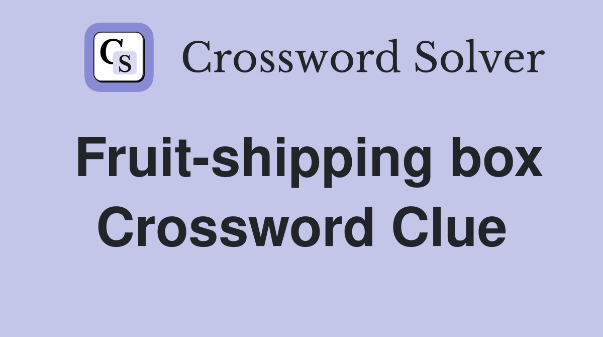 Fruit-shipping box Crossword Clue