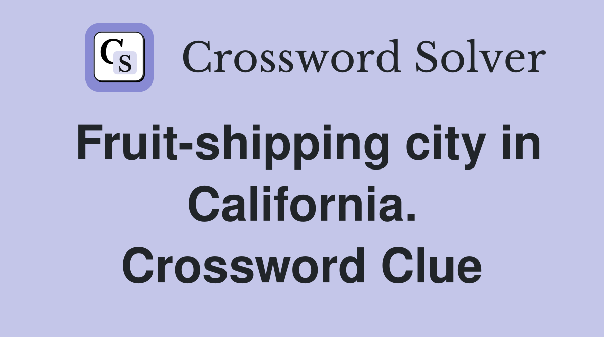 Fruit-shipping city in California. Crossword Clue