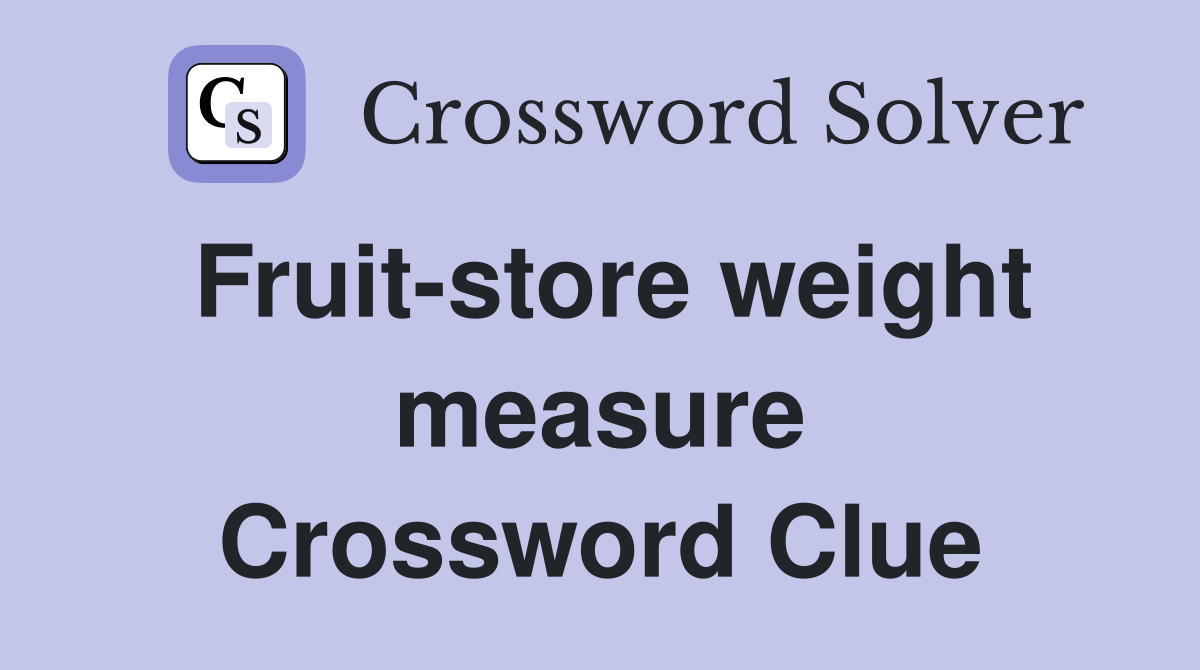 Fruit-store weight measure Crossword Clue