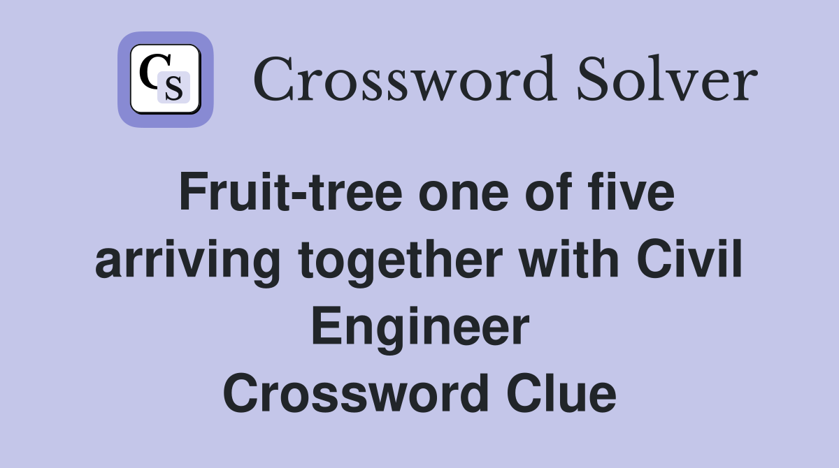 Fruit-tree one of five arriving together with Civil Engineer Crossword Clue