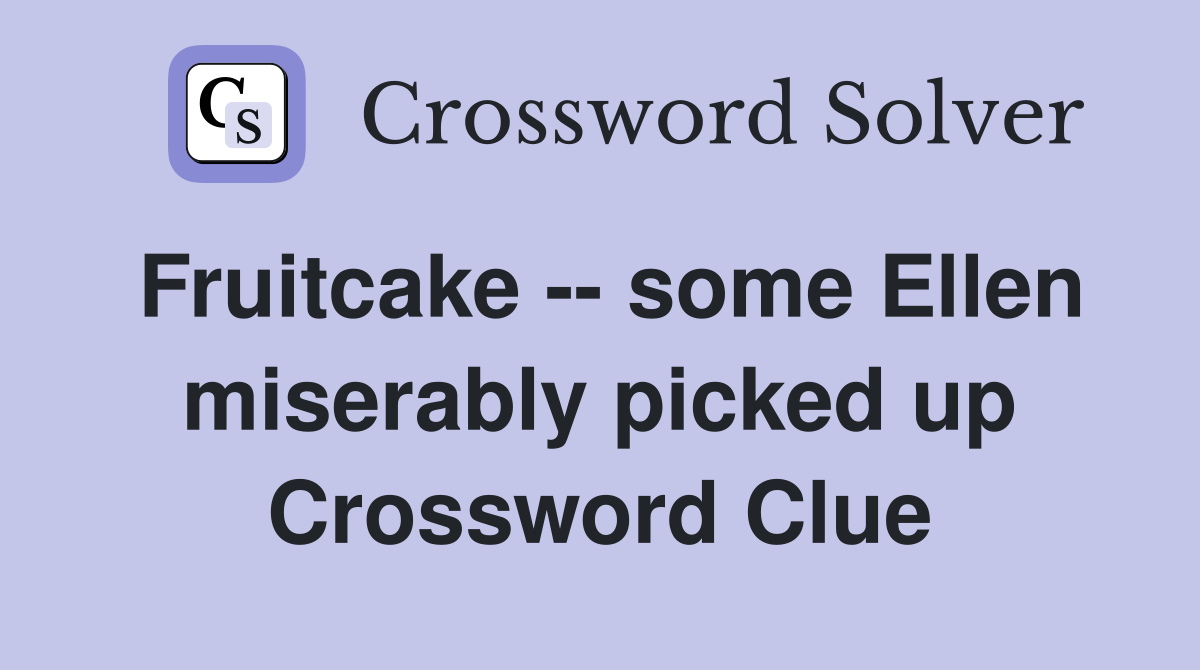 Fruitcake -- some Ellen miserably picked up Crossword Clue