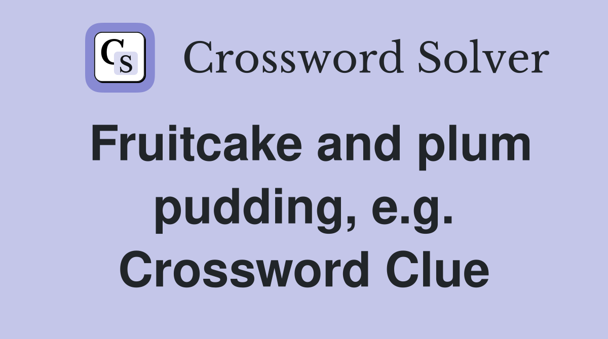 Fruitcake and plum pudding, e.g. Crossword Clue