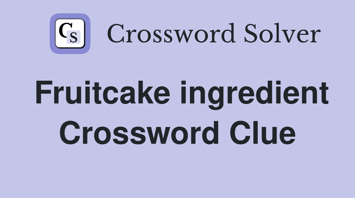Fruitcake ingredient Crossword Clue