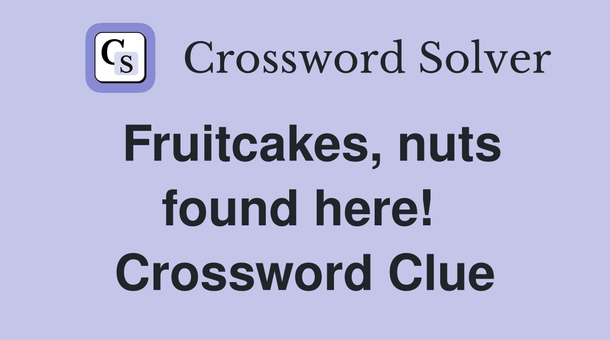 Fruitcakes, nuts found here!  Crossword Clue
