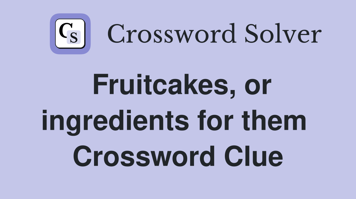 Fruitcakes, or ingredients for them  Crossword Clue
