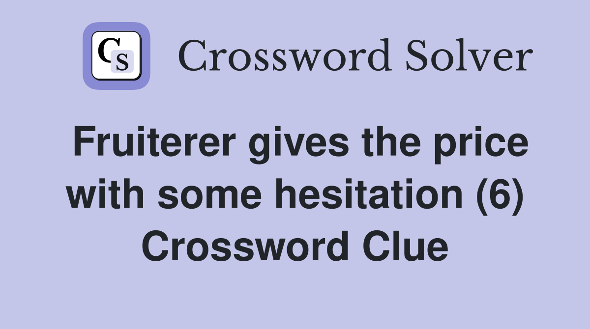 Fruiterer gives the price with some hesitation (6) Crossword Clue