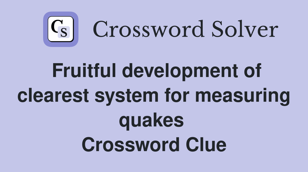 Fruitful development of clearest system for measuring quakes  Crossword Clue