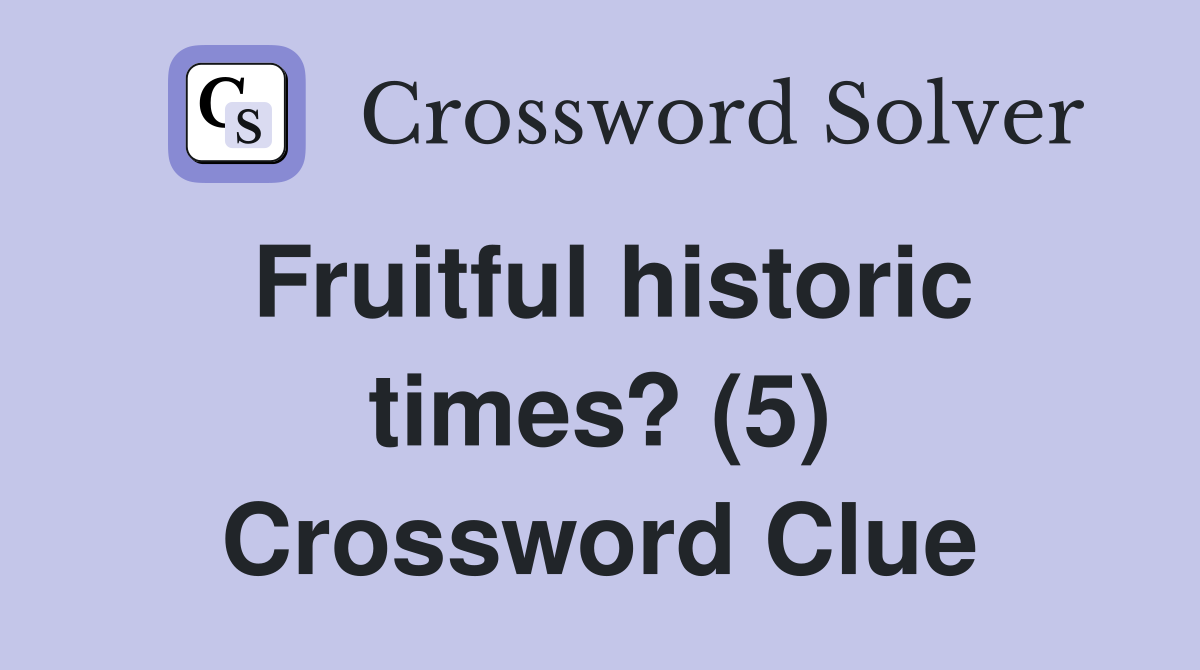 Fruitful historic times? (5) Crossword Clue