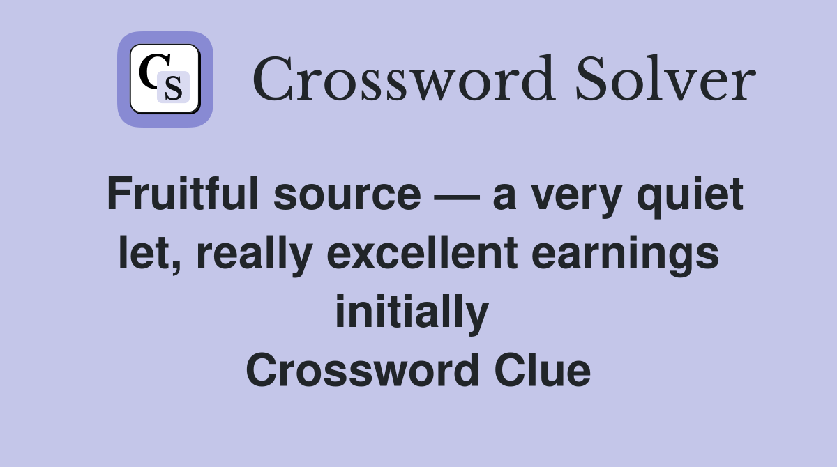 Fruitful source — a very quiet let, really excellent earnings initially  Crossword Clue