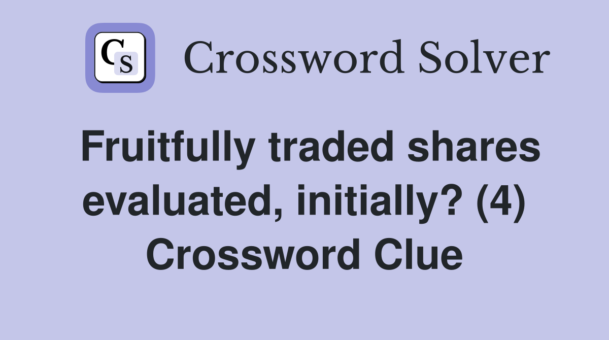 Fruitfully traded shares evaluated, initially? (4) Crossword Clue