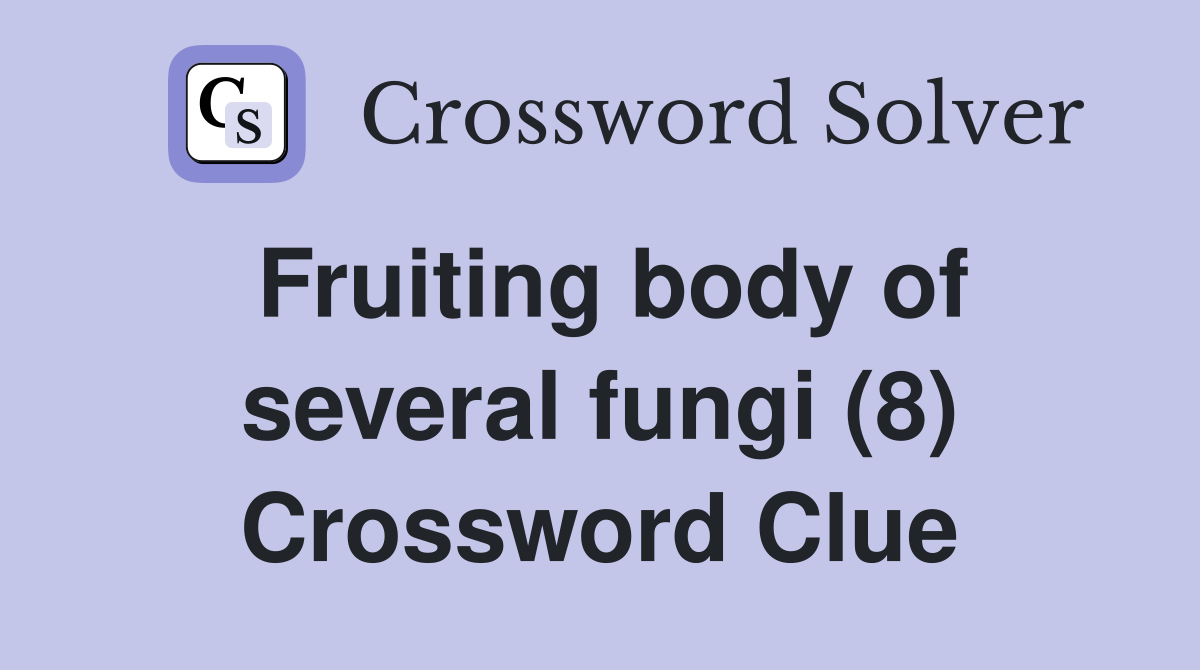 Fruiting body of several fungi (8) Crossword Clue
