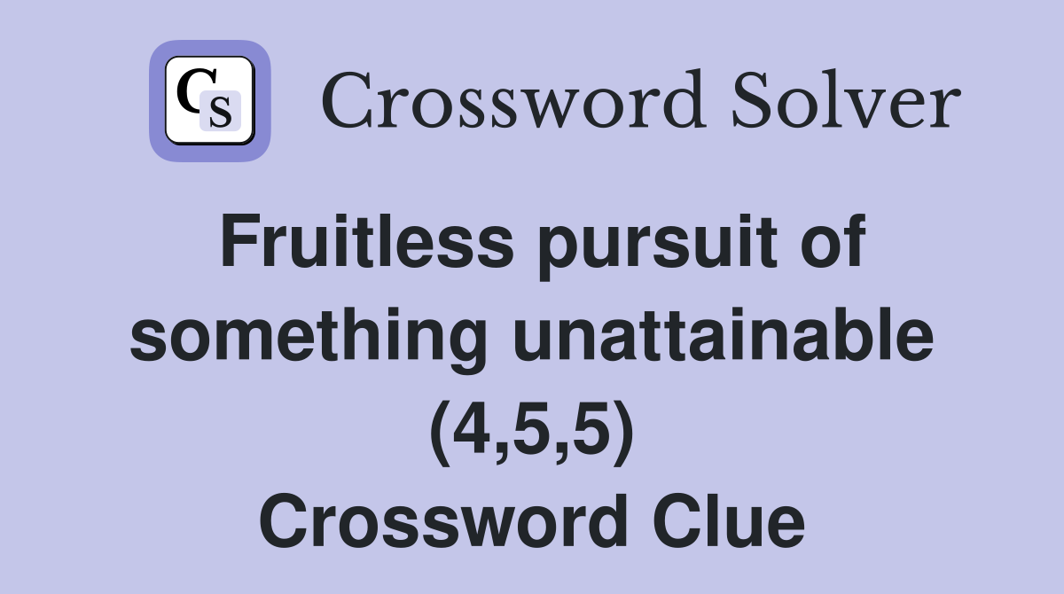 Fruitless pursuit of something unattainable (4,5,5) Crossword Clue