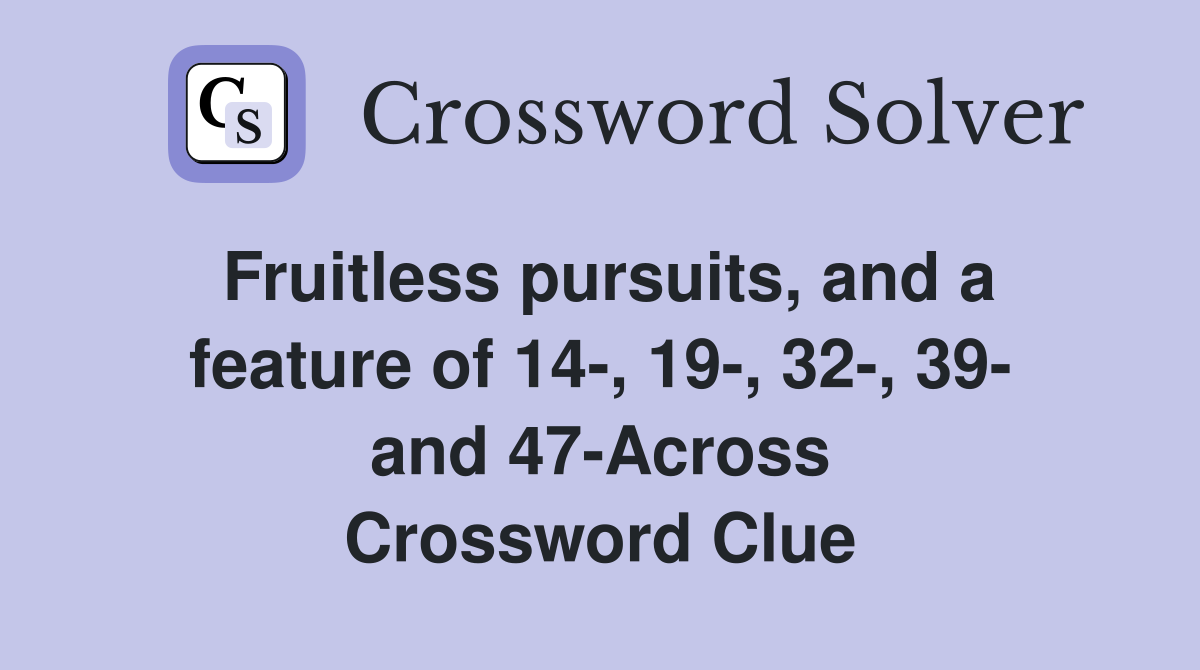 Fruitless pursuits, and a feature of 14-, 19-, 32-, 39- and 47-Across Crossword Clue