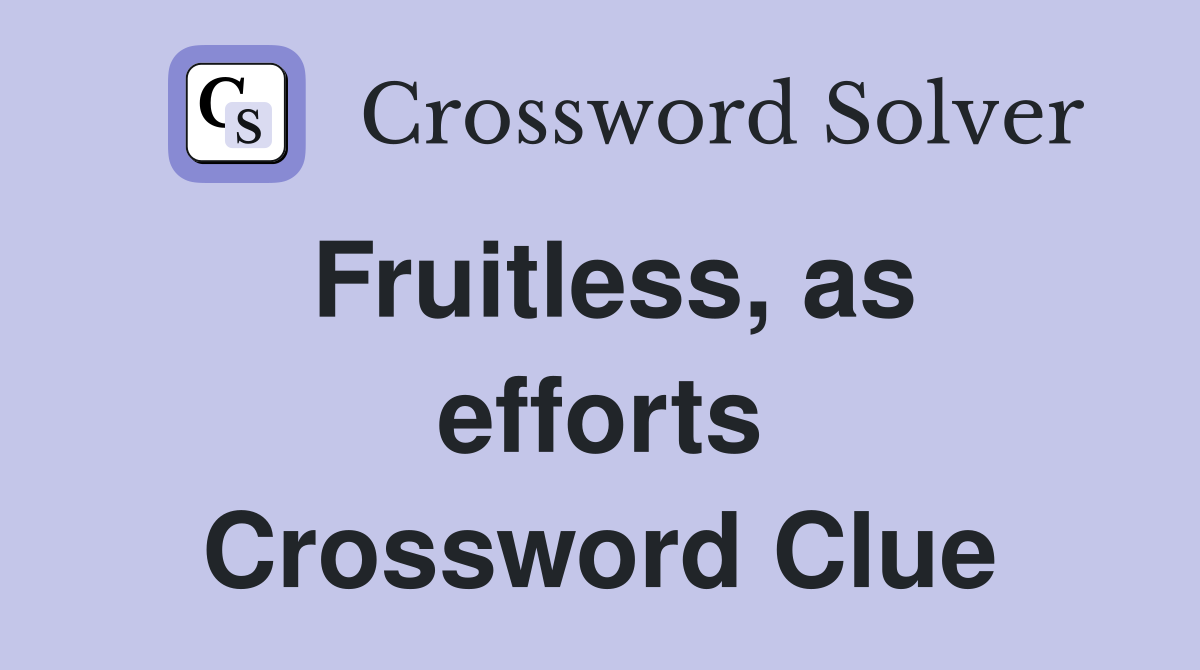 Fruitless, as efforts Crossword Clue