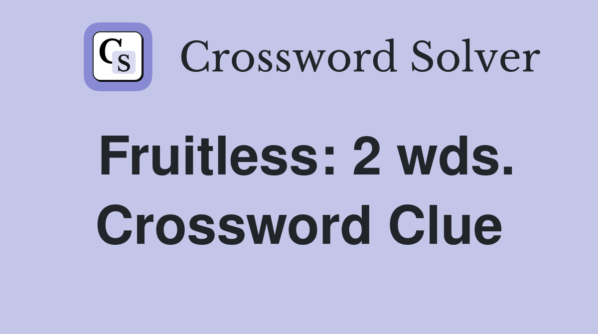 Fruitless: 2 wds. Crossword Clue