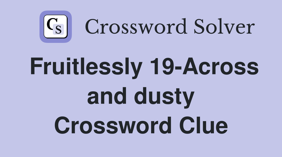 Fruitlessly 19-Across and dusty Crossword Clue
