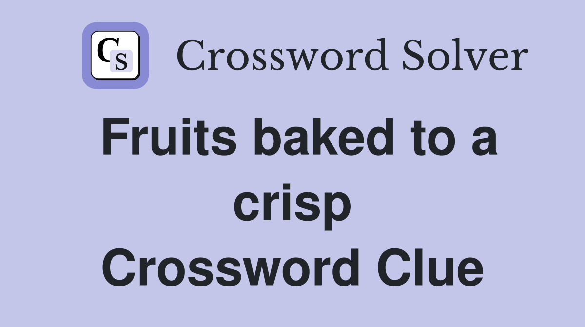 Fruits baked to a crisp Crossword Clue