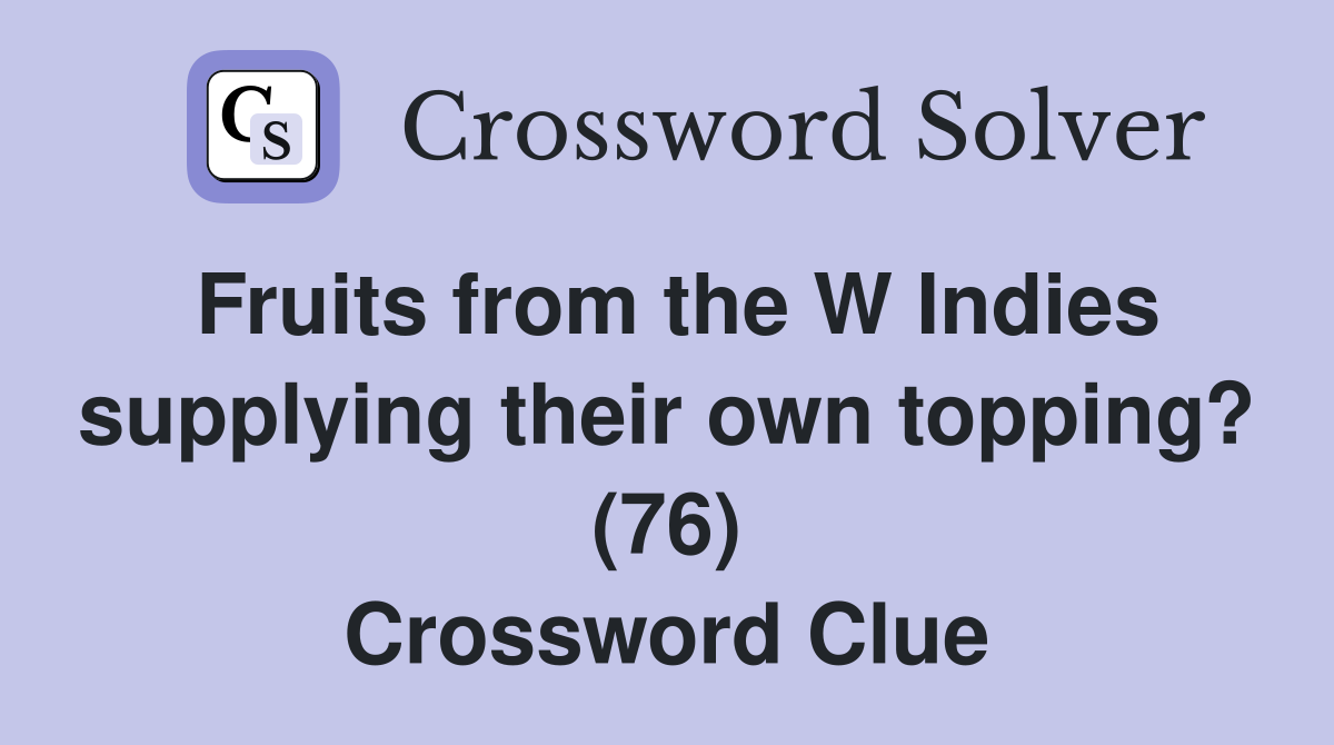 Fruits from the W Indies supplying their own topping? (76) Crossword Clue
