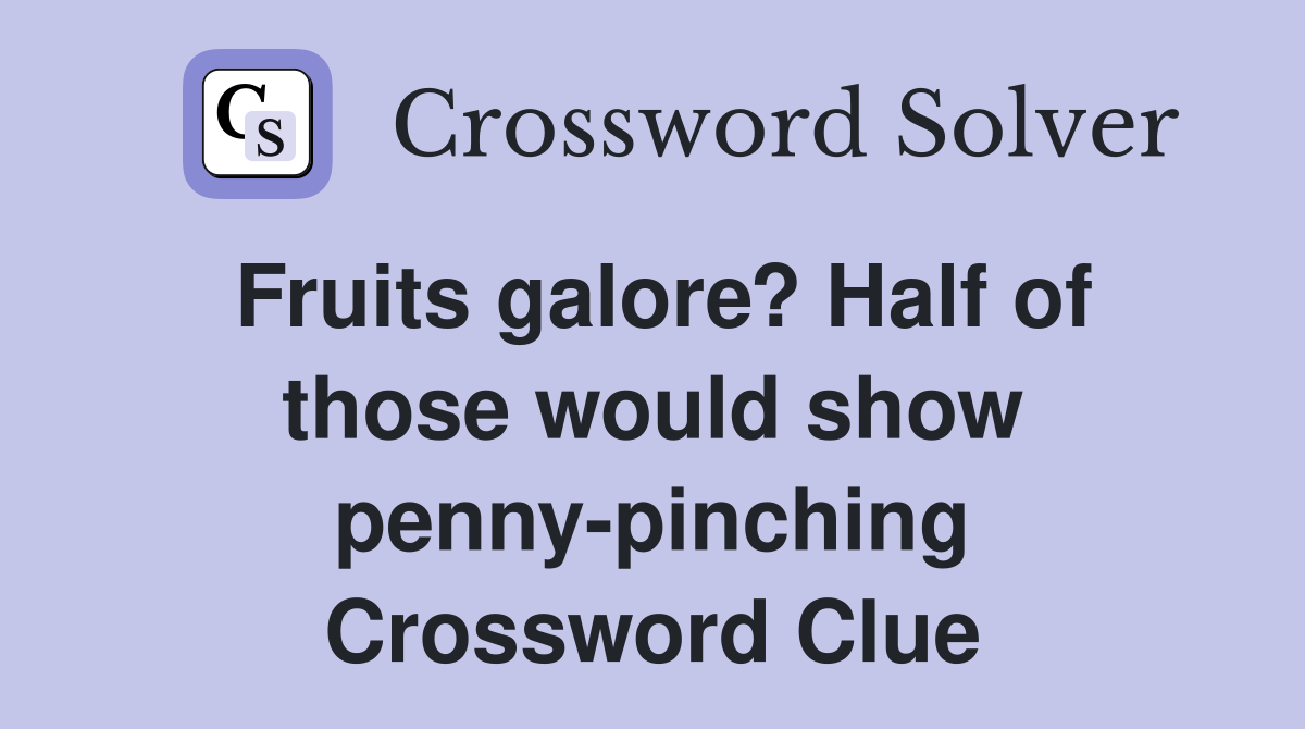 Fruits galore? Half of those would show penny-pinching Crossword Clue