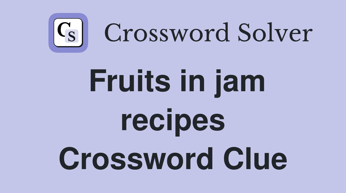 Fruits in jam recipes Crossword Clue