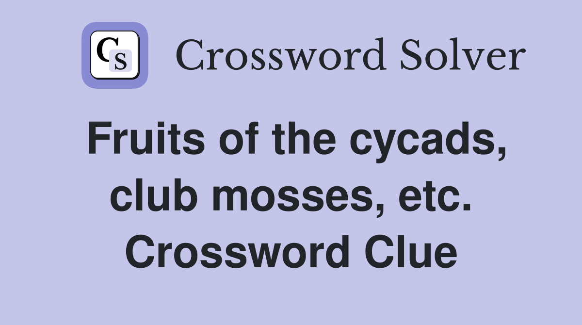 Fruits of the cycads, club mosses, etc. Crossword Clue