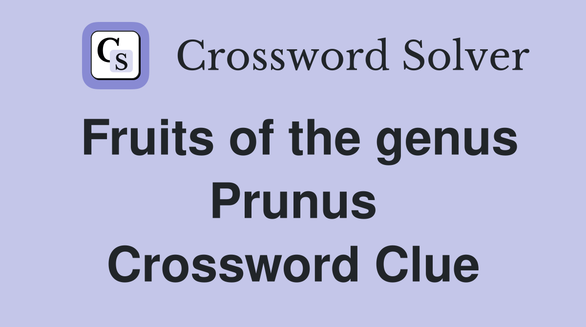 Fruits of the genus Prunus Crossword Clue