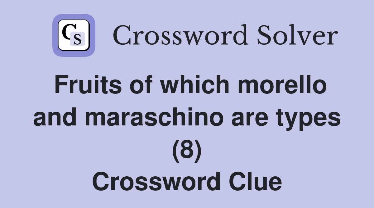 Fruits of which morello and maraschino are types (8) Crossword Clue