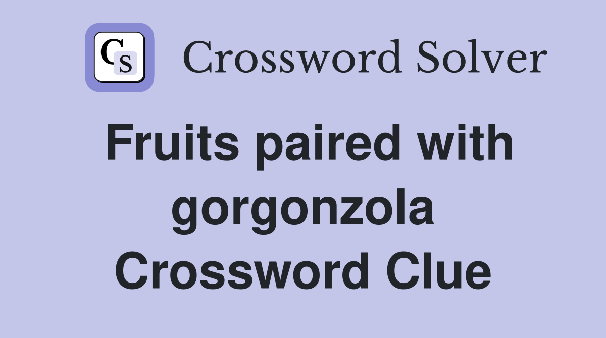 Fruits paired with gorgonzola Crossword Clue
