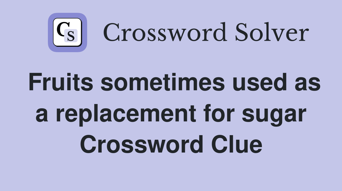 Fruits sometimes used as a replacement for sugar Crossword Clue