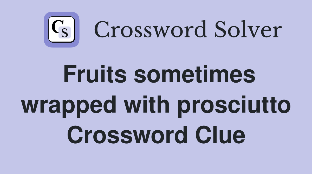 Fruits sometimes wrapped with prosciutto Crossword Clue