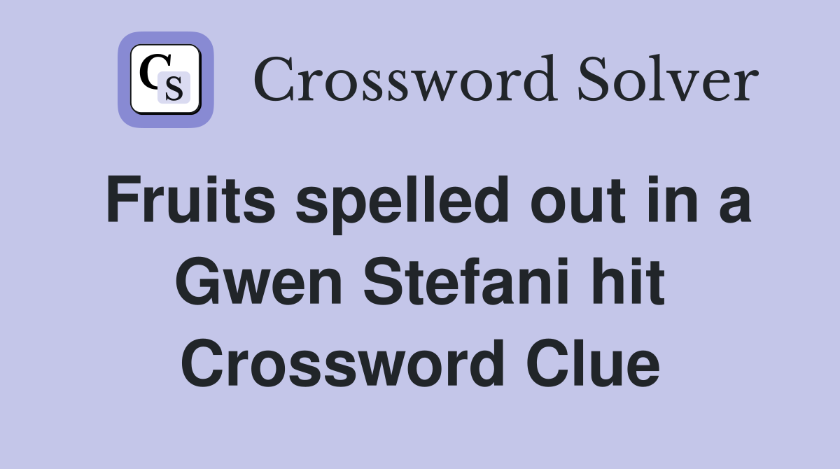 Fruits spelled out in a Gwen Stefani hit Crossword Clue