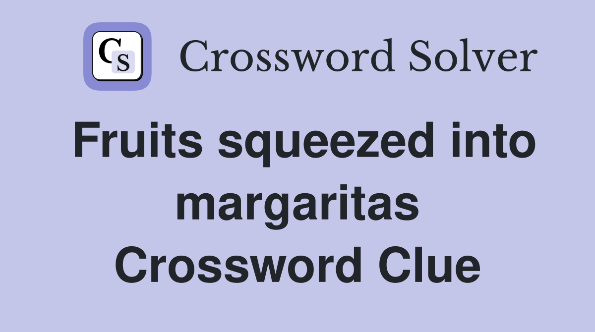 Fruits squeezed into margaritas Crossword Clue