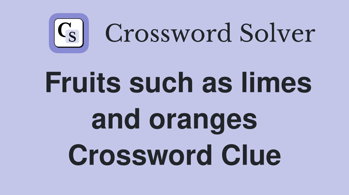 Fruits such as limes and oranges Crossword Clue