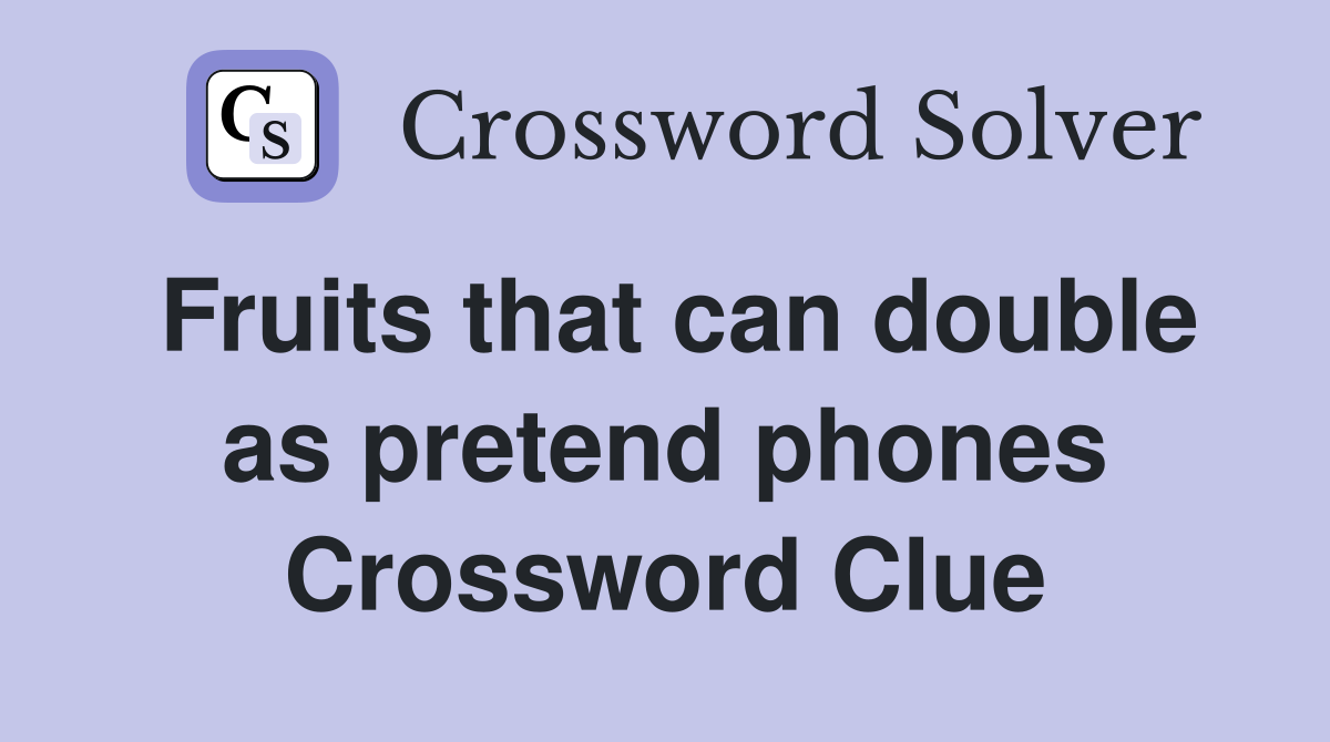 Fruits that can double as pretend phones Crossword Clue