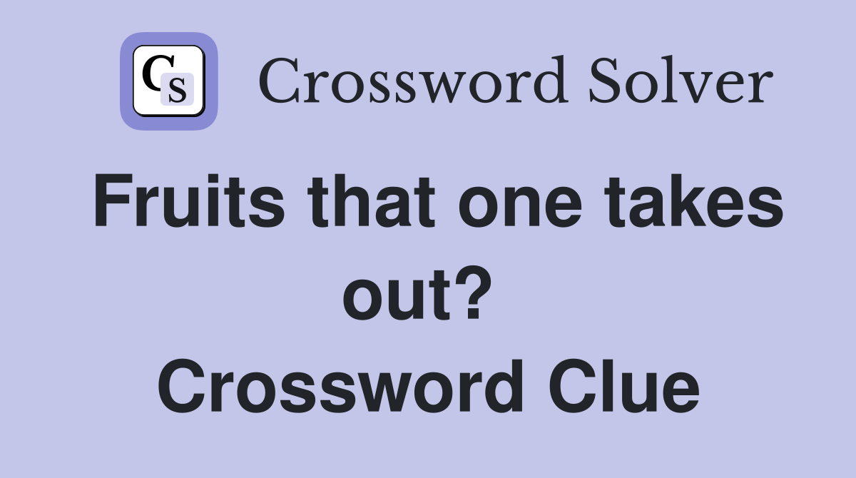 Fruits that one takes out?  Crossword Clue