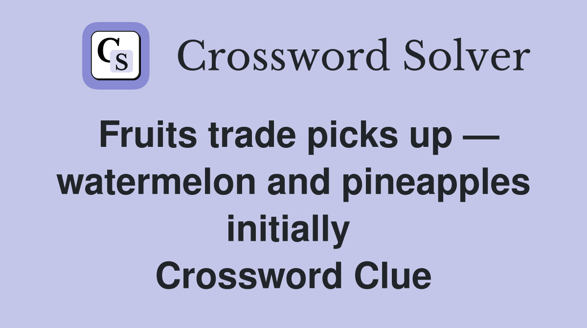 Fruits trade picks up — watermelon and pineapples initially  Crossword Clue
