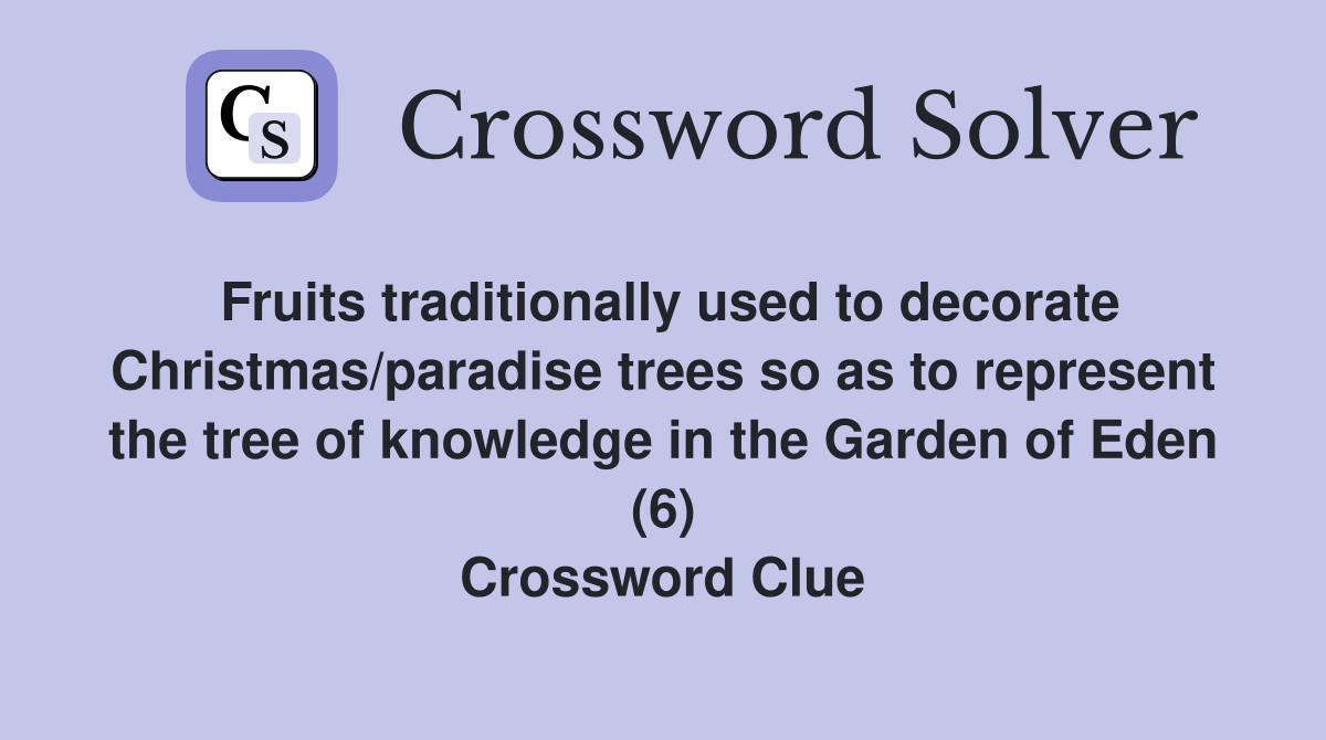 Fruits traditionally used to decorate Christmas/paradise trees so as to represent the tree of knowledge in the Garden of Eden (6) Crossword Clue