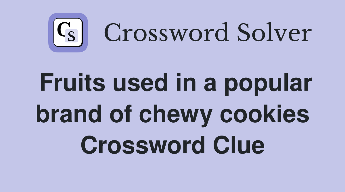 Fruits used in a popular brand of chewy cookies Crossword Clue