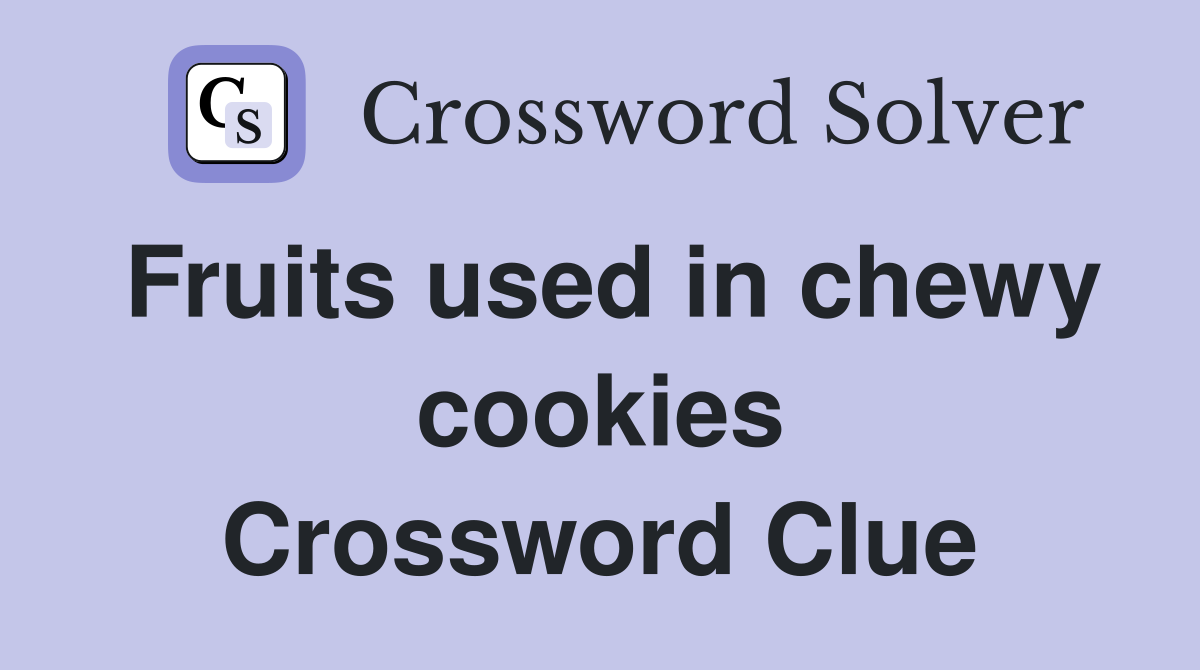 Fruits used in chewy cookies Crossword Clue