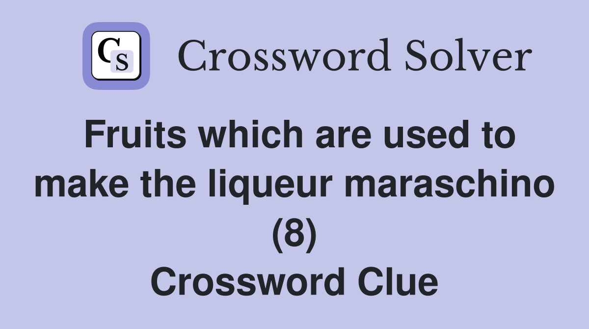 Fruits which are used to make the liqueur maraschino (8) Crossword Clue