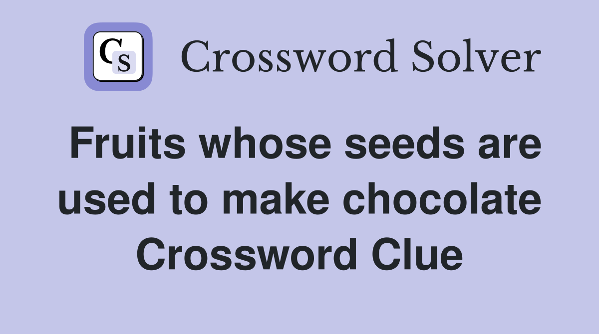 Fruits whose seeds are used to make chocolate Crossword Clue