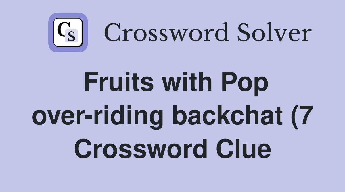 Fruits with Pop over riding backchat (7) Crossword Clue Answers Fruits with Pop over riding backchat (7) Crossword Clue Answers
