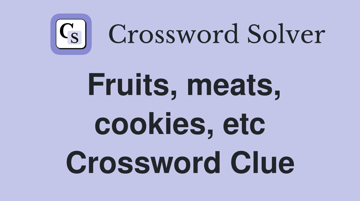Fruits, meats, cookies, etc Crossword Clue
