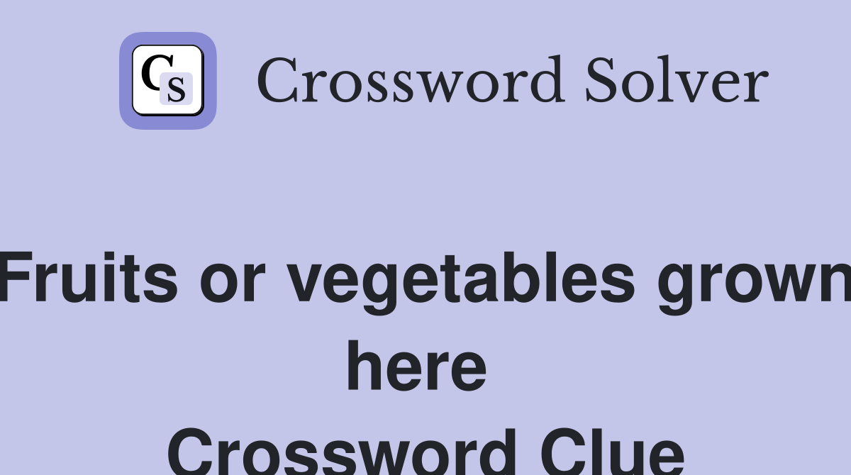 Fruits or vegetables grown here  Crossword Clue