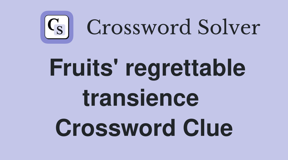 Fruits' regrettable transience  Crossword Clue